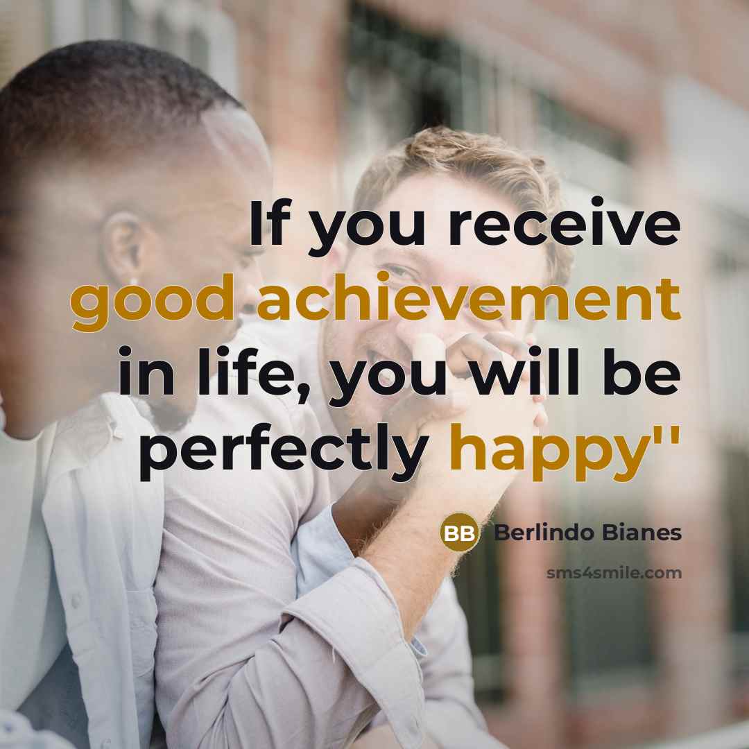 “If you receive good achievement in life, you will be perfectly happy''” quote by Berlindo Bianes