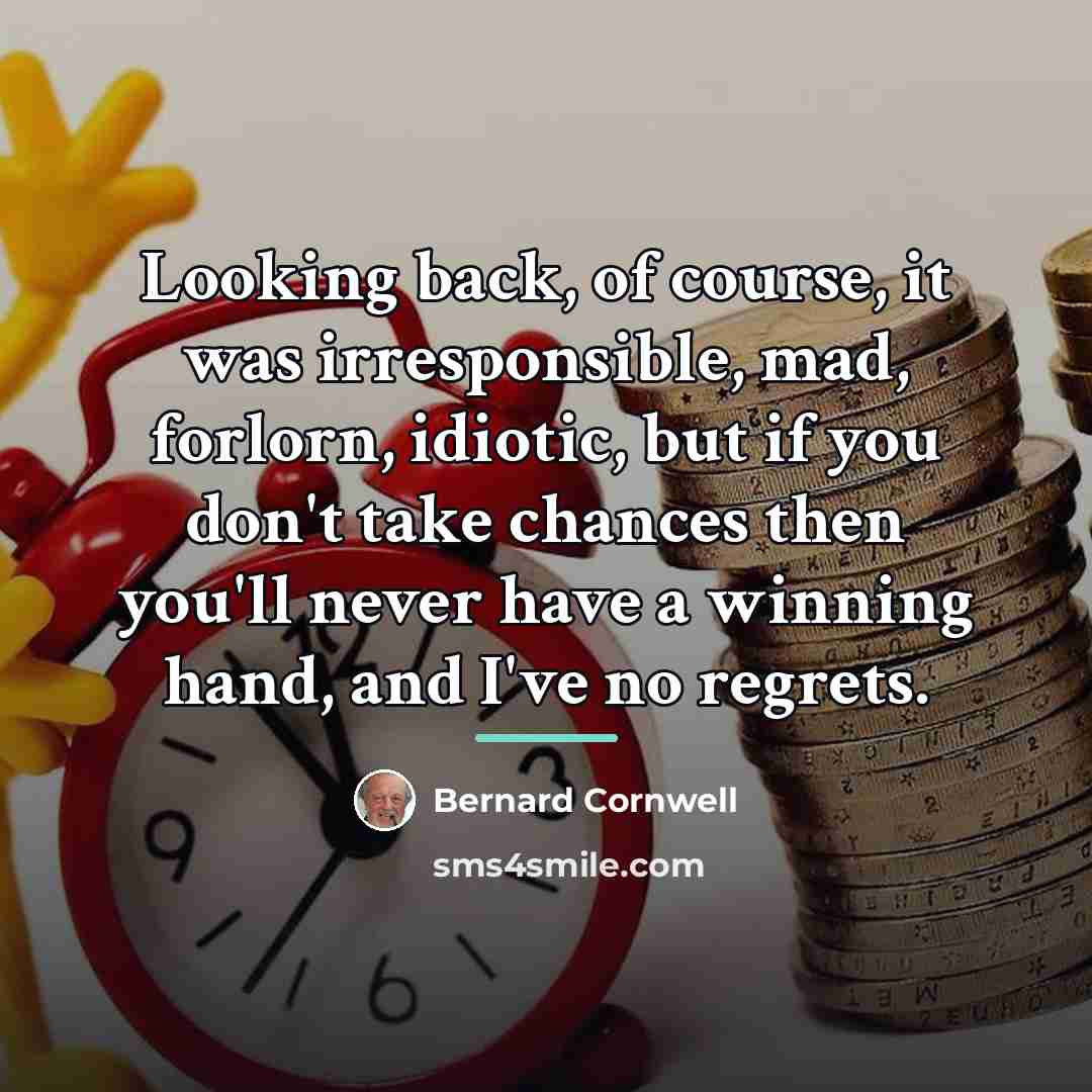 “Looking back, of course, it was irresponsible, mad, forlorn, idiotic,…” quote by Bernard Cornwell