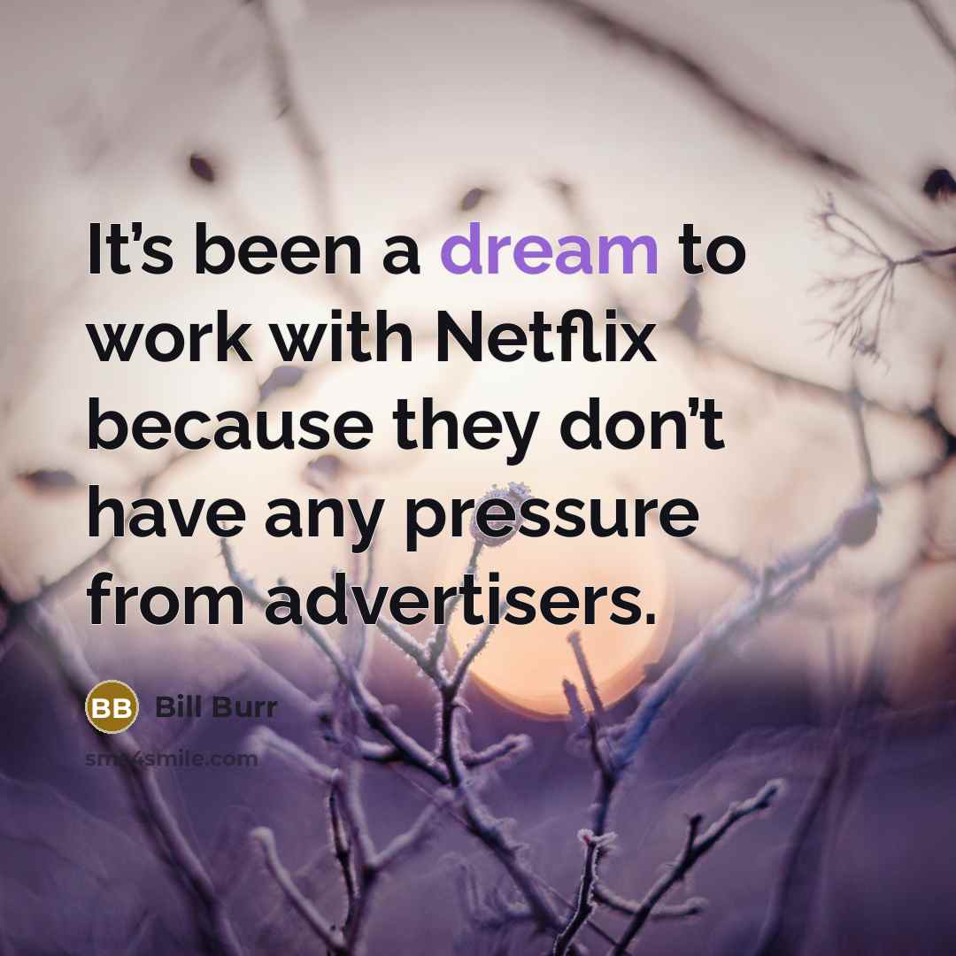“It’s been a dream to work with Netflix because they…” quote by Bill Burr