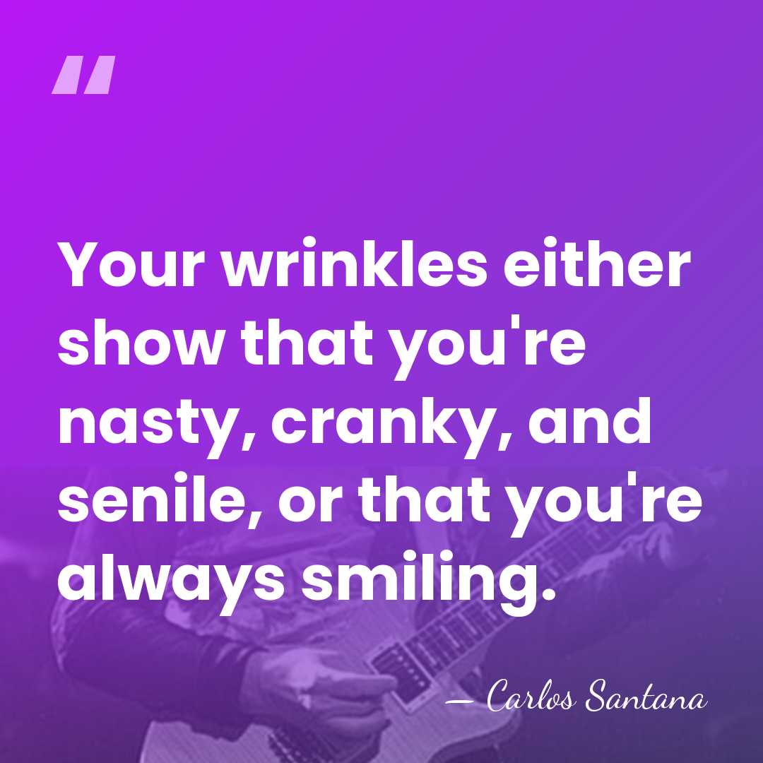 Your wrinkles either show that you're nasty, cranky, and senile, or that&hellip; - Carlos Santana