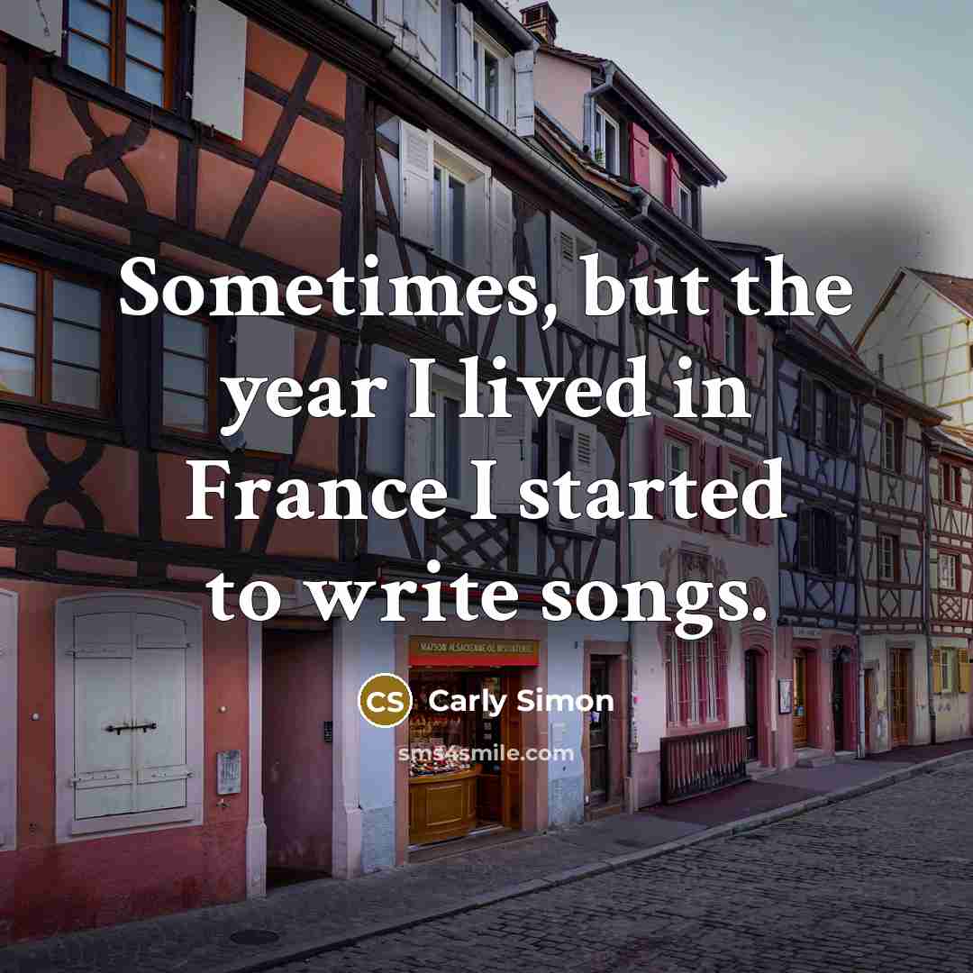 “Sometimes, but the year I lived in France I started…” quote by Carly Simon