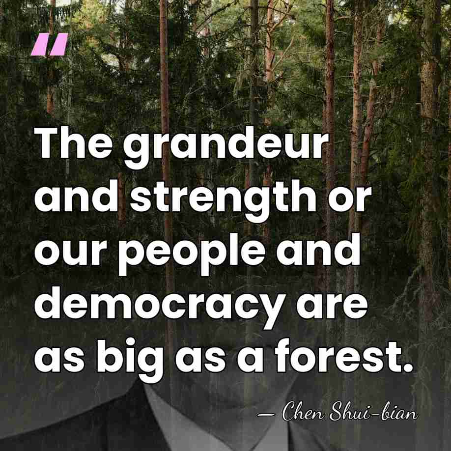 The grandeur and strength or our people and democracy are as big&hellip; - Chen Shui-bian