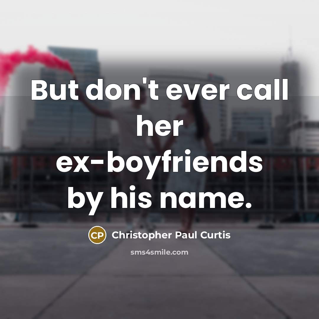“But don't ever call her ex-boyfriends by his name.” quote by Christopher Paul Curtis
