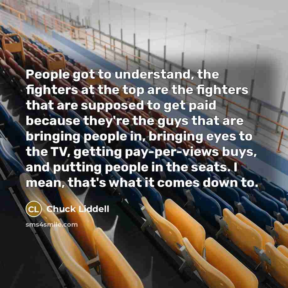 “People got to understand, the fighters at the top are…” quote by Chuck Liddell