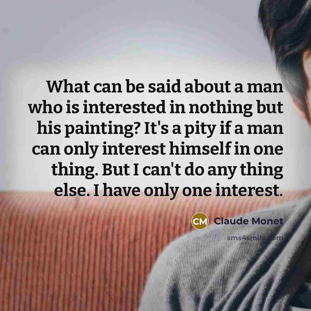 “What can be said about a man who is interested…” quote by Claude Monet