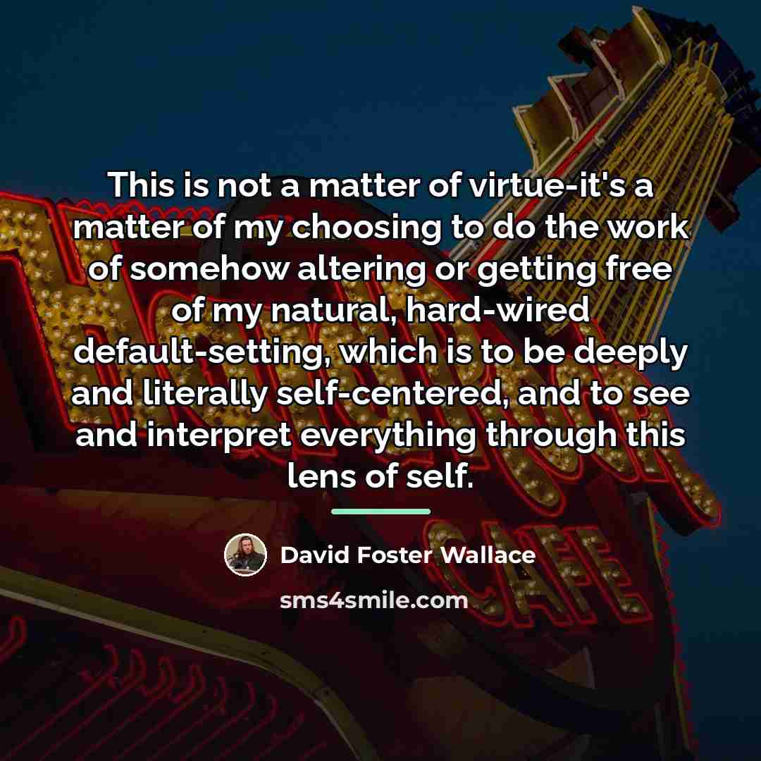 “This is not a matter of virtue-it's a matter of…” quote by David Foster Wallace