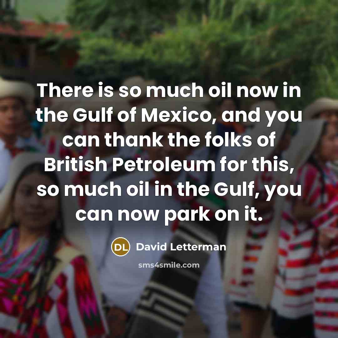 “There is so much oil now in the Gulf of…” quote by David Letterman