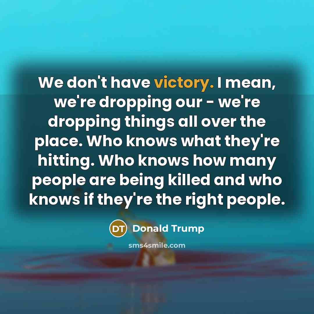 “We don't have victory. I mean, we're dropping our -…” quote by Donald Trump