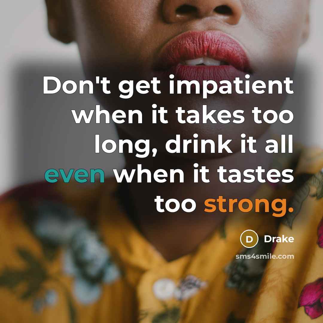 “Don't get impatient when it takes too long, drink it…” quote by Drake