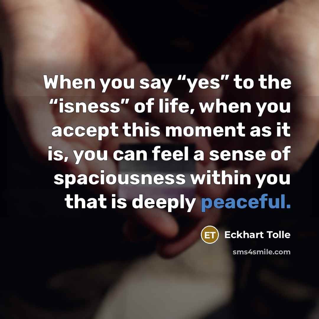 “When you say “yes” to the “isness” of life, when…” quote by Eckhart Tolle