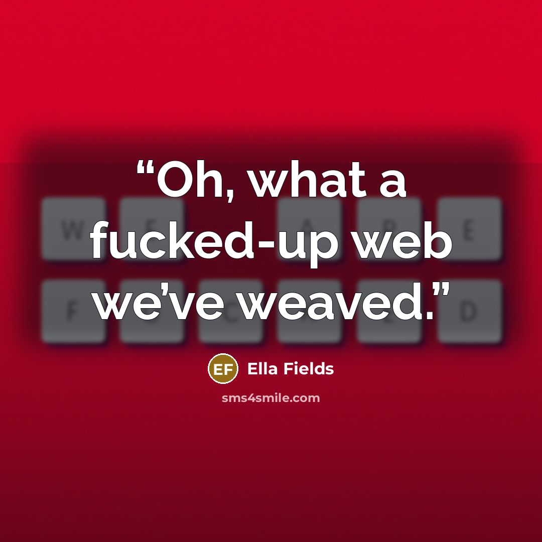 “Oh, what a fucked-up web we’ve weaved.” quote by Ella Fields