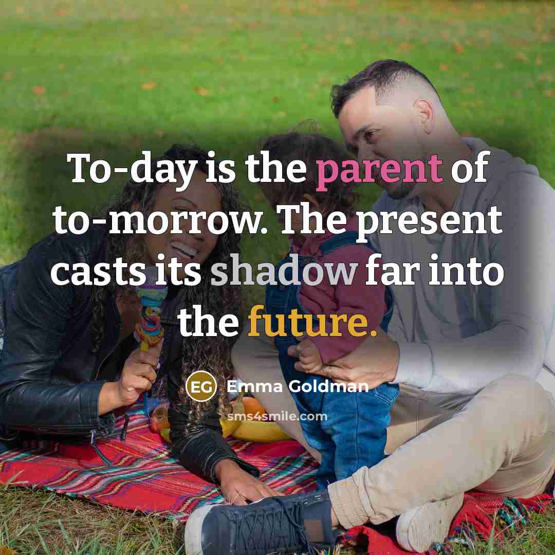 “To-day is the parent of to-morrow. The present casts its…” quote by Emma Goldman