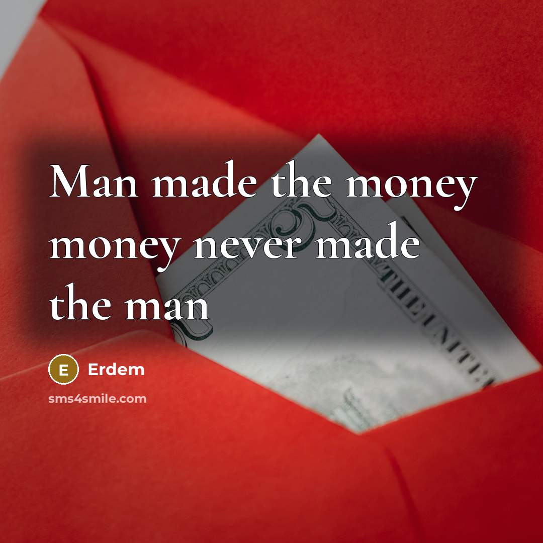 “Man made the money money never made the man…” quote by Erdem