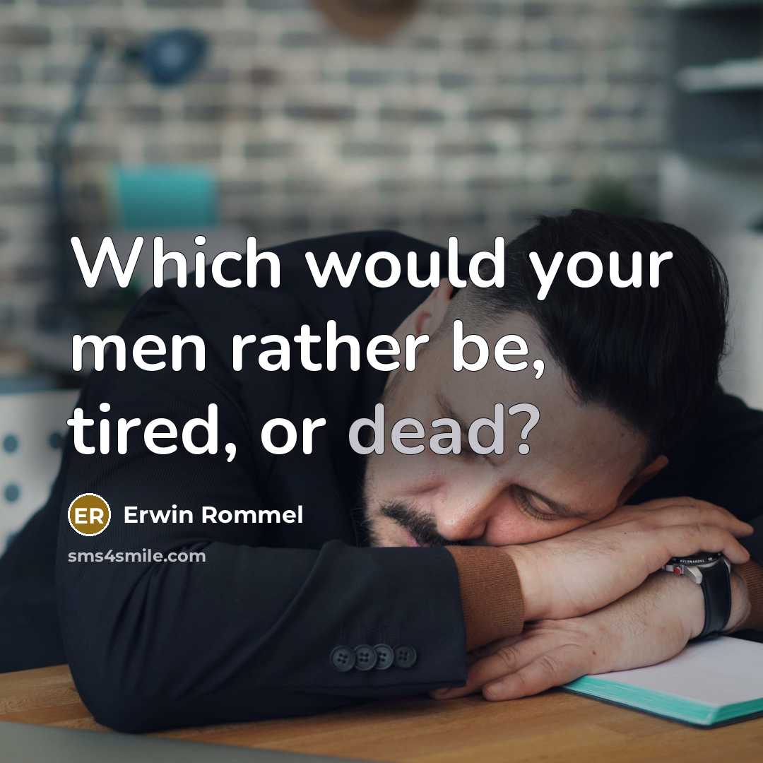 “Which would your men rather be, tired, or dead?” quote by Erwin Rommel