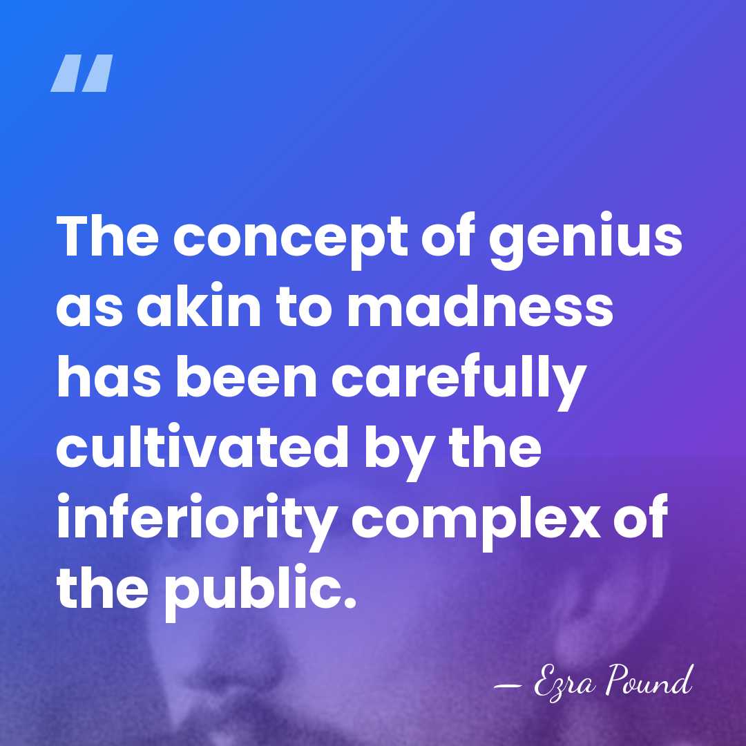 The concept of genius as akin to madness has been carefully cultivated&hellip; - Ezra Pound