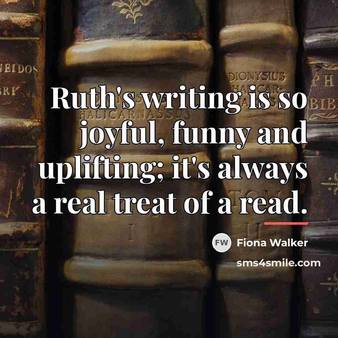 “Ruth's writing is so joyful, funny and uplifting; it's always…” quote by Fiona Walker