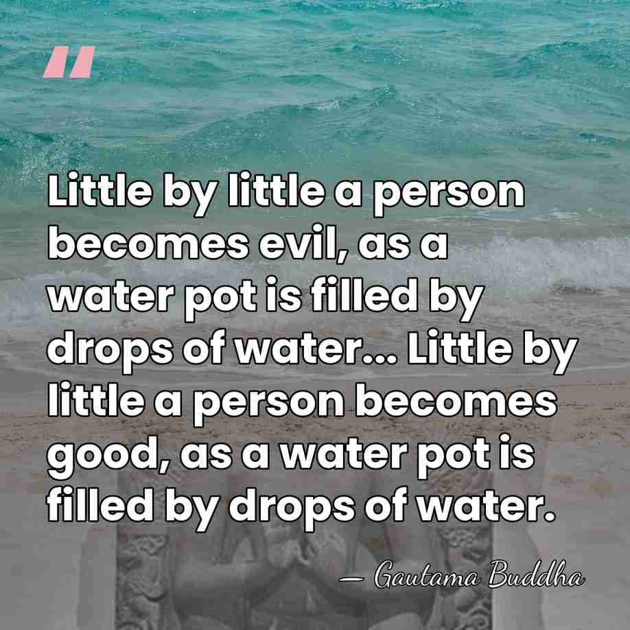 Little by little a person becomes evil, as a water pot is&hellip; - Gautama Buddha
