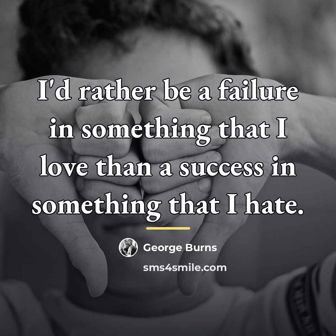 “I'd rather be a failure in something that I love…” quote by George Burns
