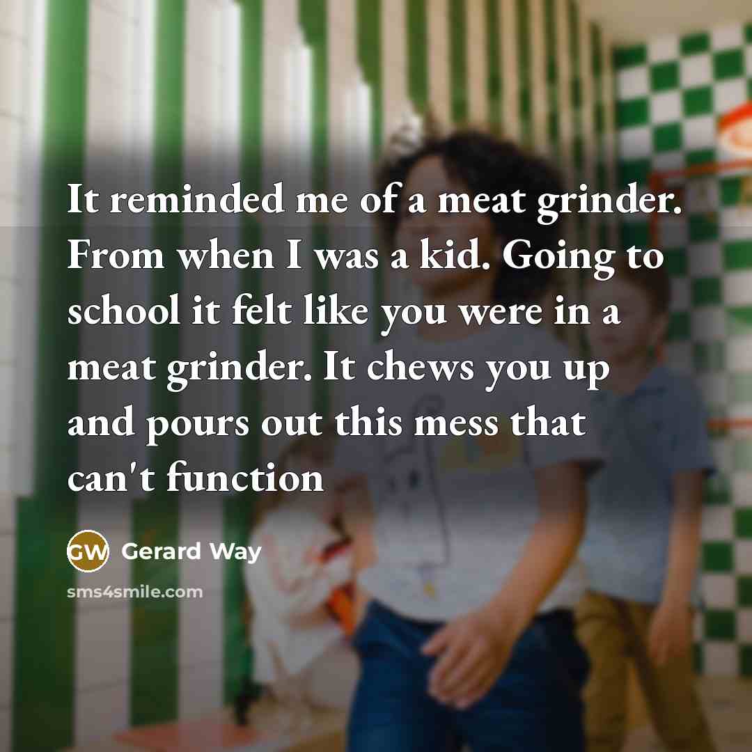 “It reminded me of a meat grinder. From when I…” quote by Gerard Way