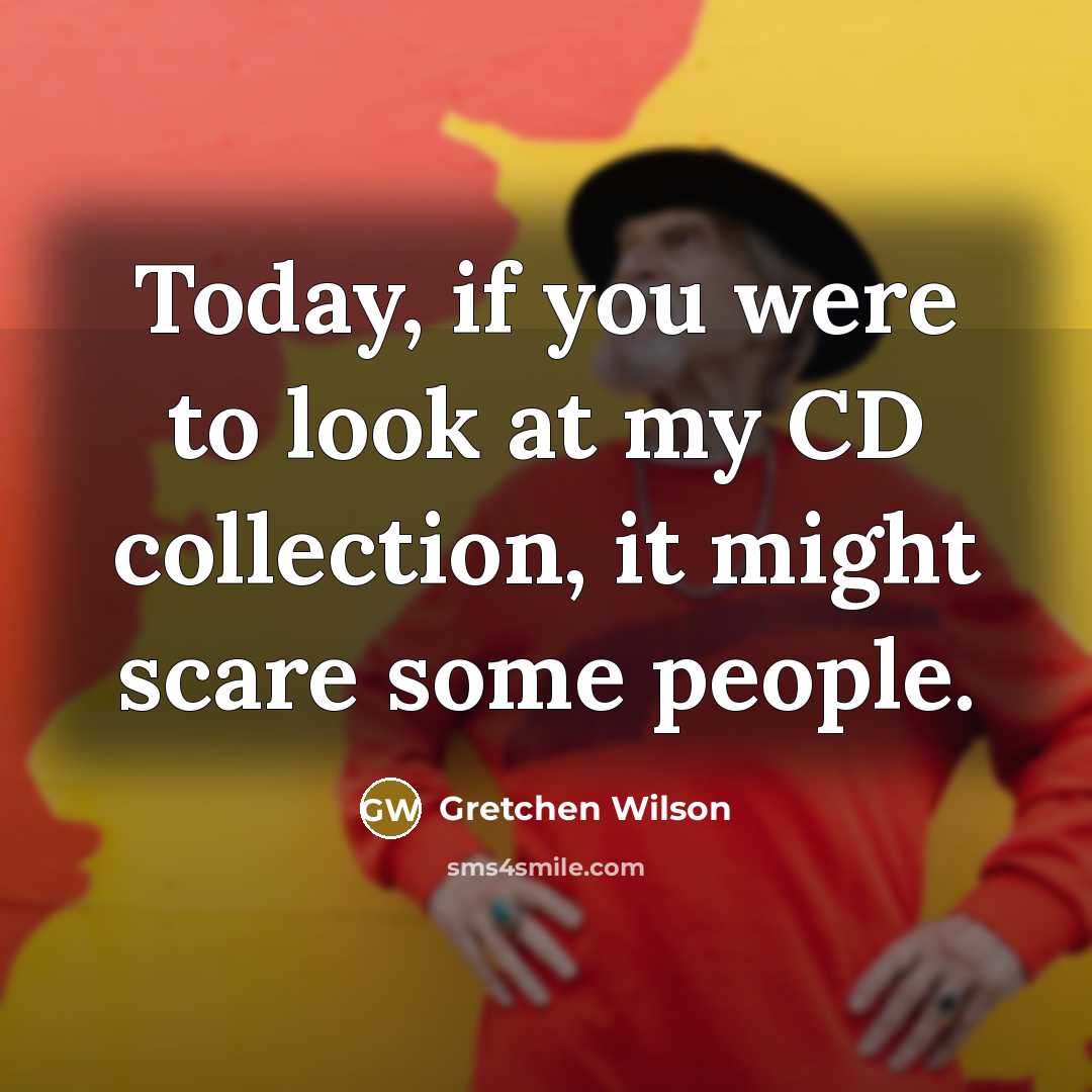 “Today, if you were to look at my CD collection,…” quote by Gretchen Wilson