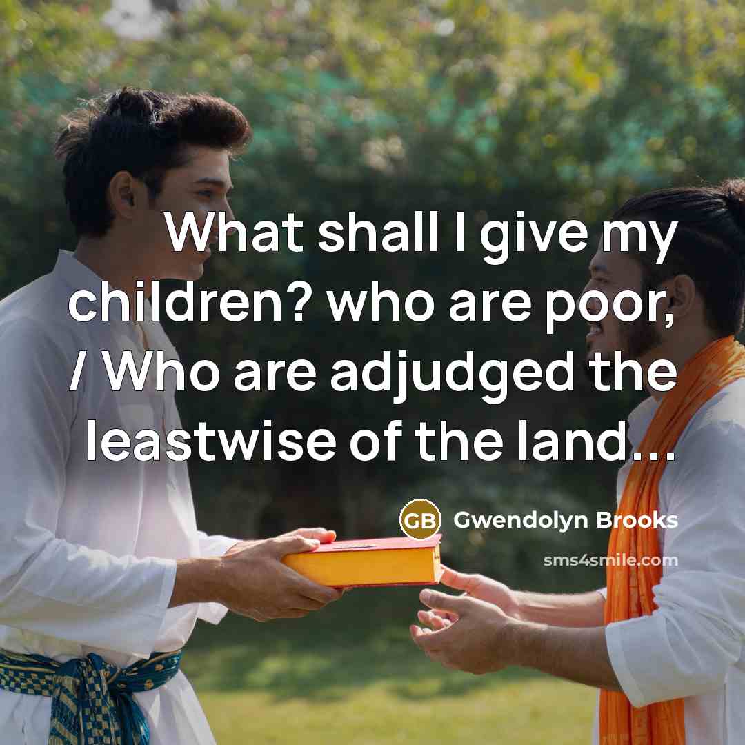 “What shall I give my children? who are poor, /…” quote by Gwendolyn Brooks