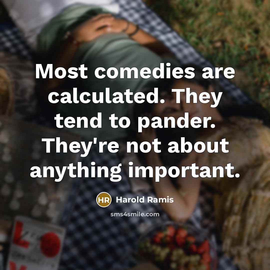 “Most comedies are calculated. They tend to pander. They're not about anything important.” quote by Harold Ramis