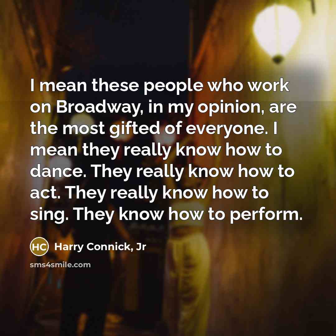 “I mean these people who work on Broadway, in my…” quote by Harry Connick, Jr