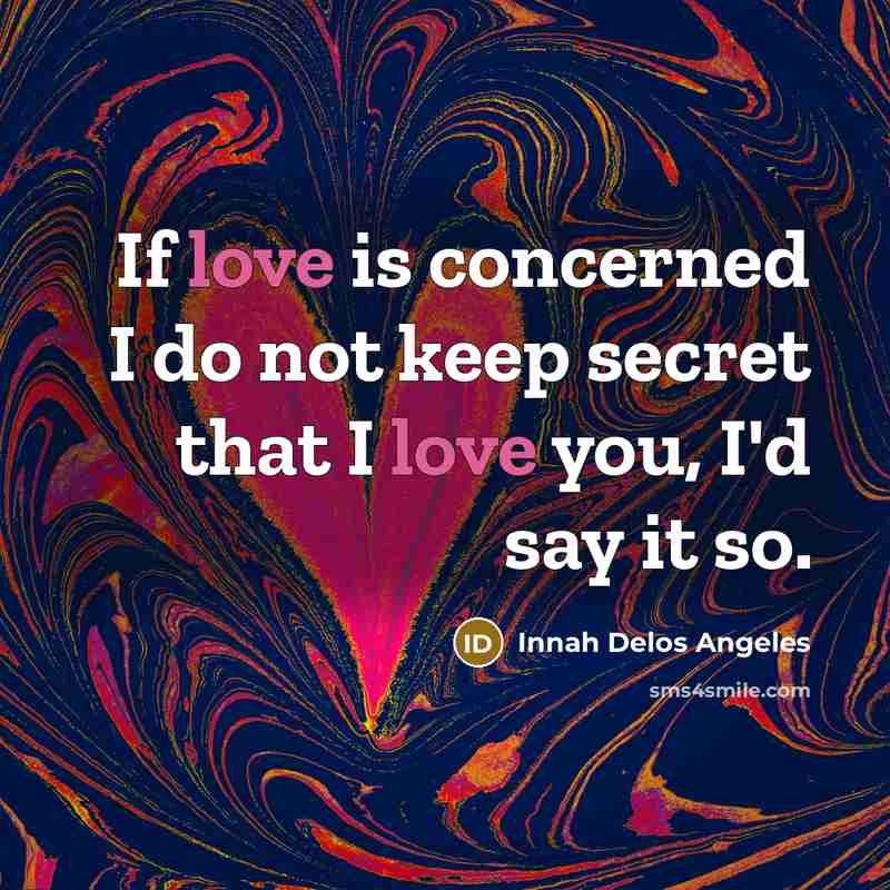 “If love is concerned I do not keep secret that I love you, I'd say it so.” quote by Innah Delos Angeles