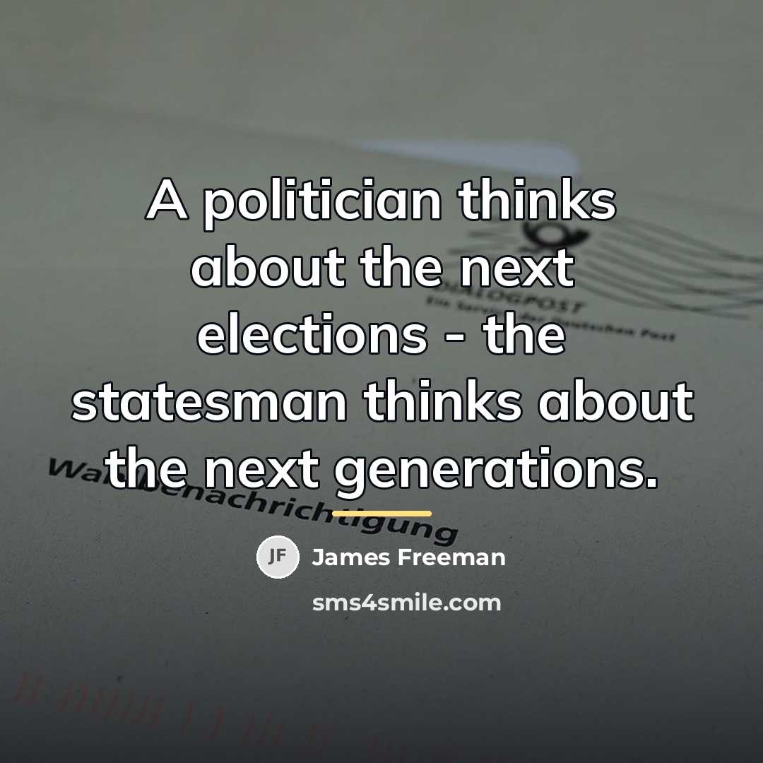 “A politician thinks about the next elections - the statesman…” quote by James Freeman