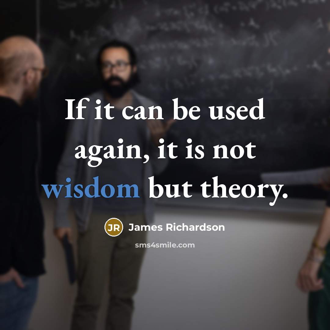 “If it can be used again, it is not wisdom…” quote by James Richardson