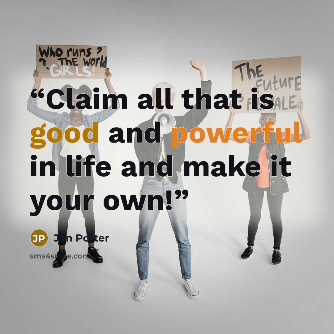 “Claim all that is good and powerful in life and make it your own!” quote by Jan Porter