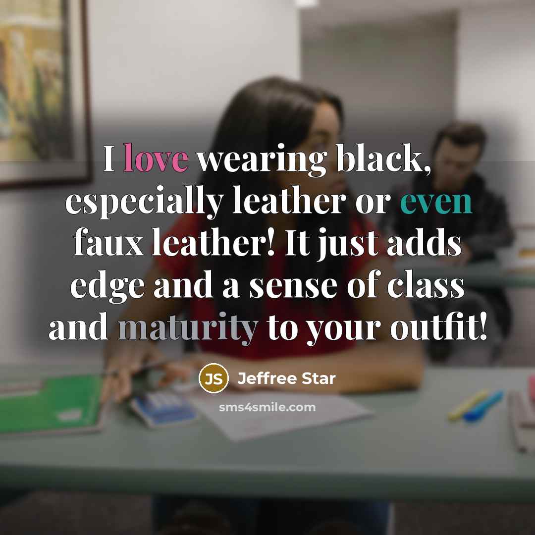 “I love wearing black, especially leather or even faux leather! It just adds edge and a sense of class and maturity to your outfit!” quote by Jeffree Star