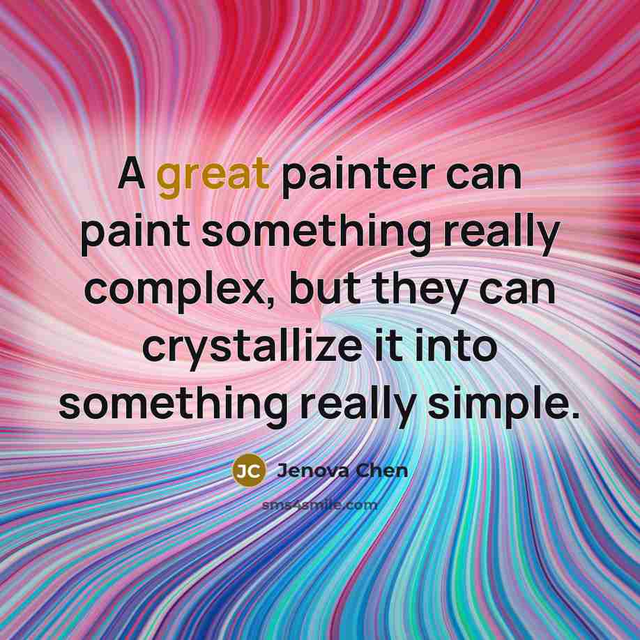 “A great painter can paint something really complex, but they can crystallize it into something really simple.” quote by Jenova Chen