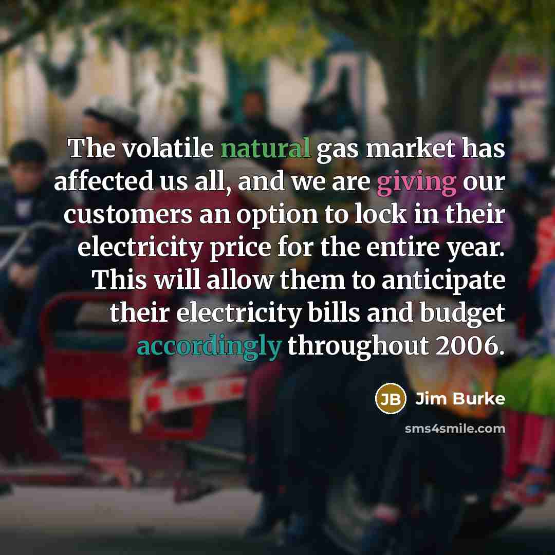 “The volatile natural gas market has affected us all, and…” quote by Jim Burke