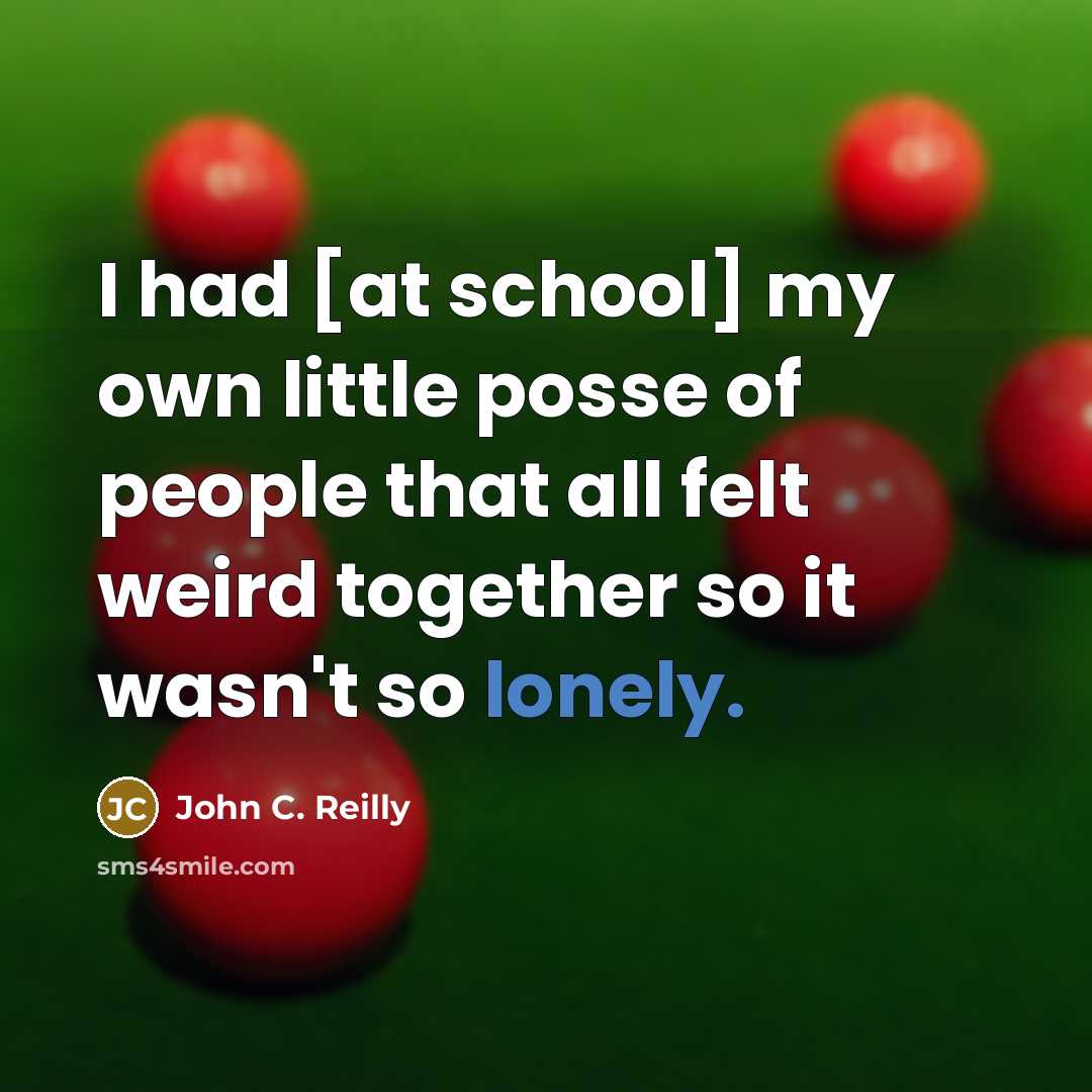 “I had [at school] my own little posse of people…” quote by John C. Reilly