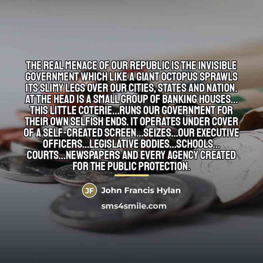 “The real menace of our Republic is the invisible government…” quote by John Francis Hylan