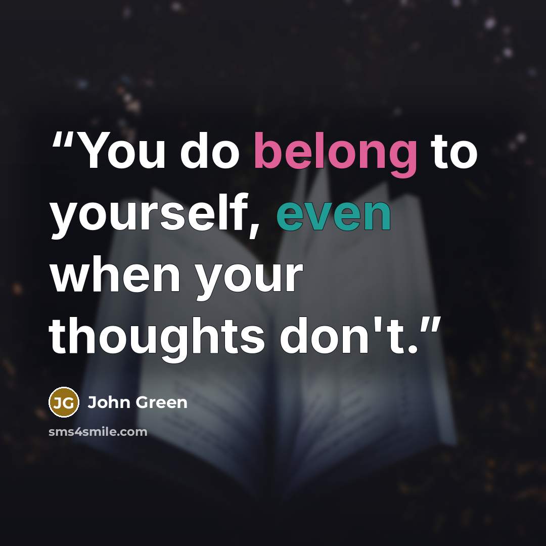 “You do belong to yourself, even when your thoughts don't.” quote by John Green