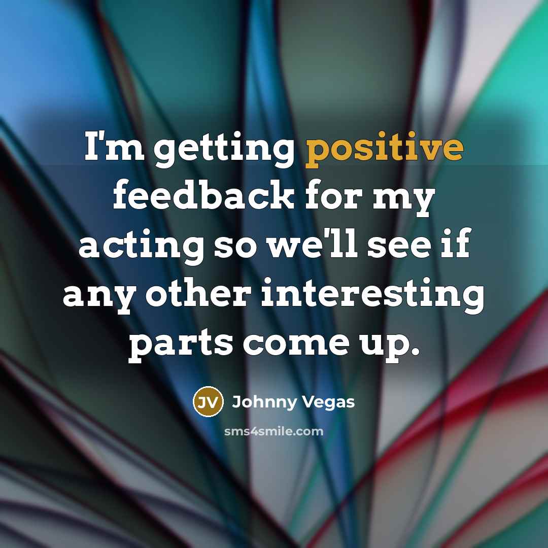 “I'm getting positive feedback for my acting so we'll see…” quote by Johnny Vegas