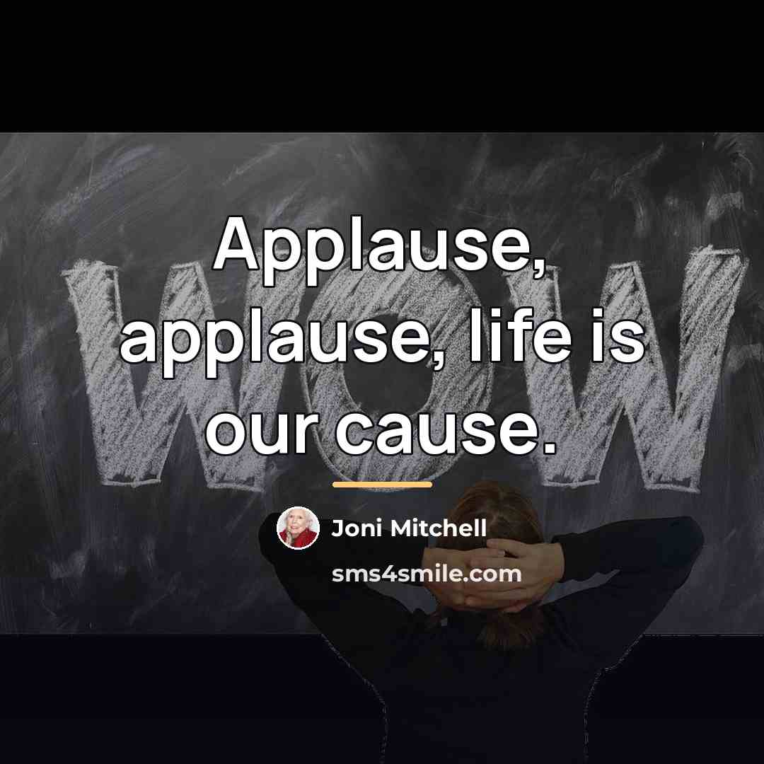 “Applause, applause, life is our cause.…” quote by Joni Mitchell