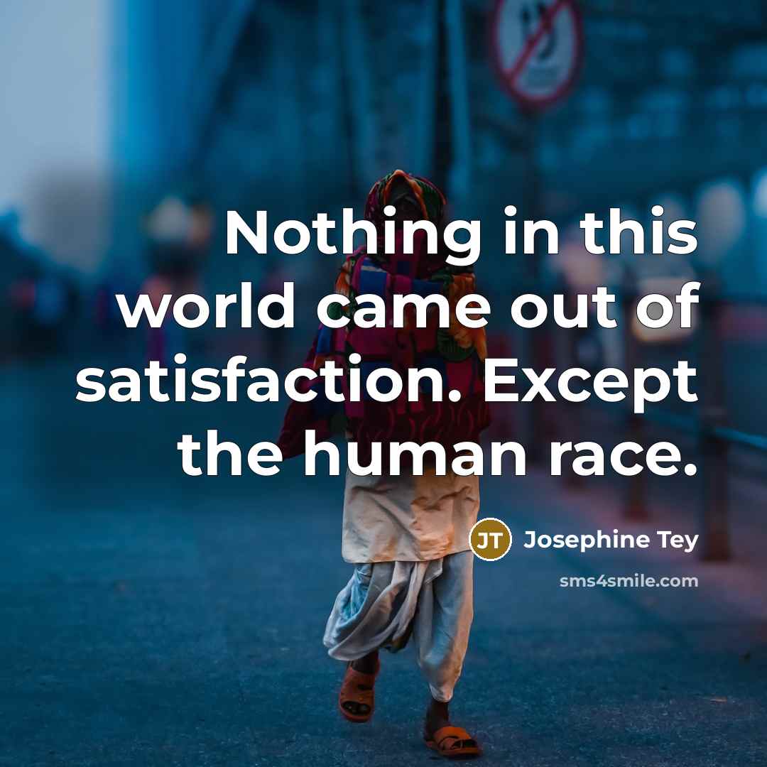“Nothing in this world came out of satisfaction. Except the…” quote by Josephine Tey
