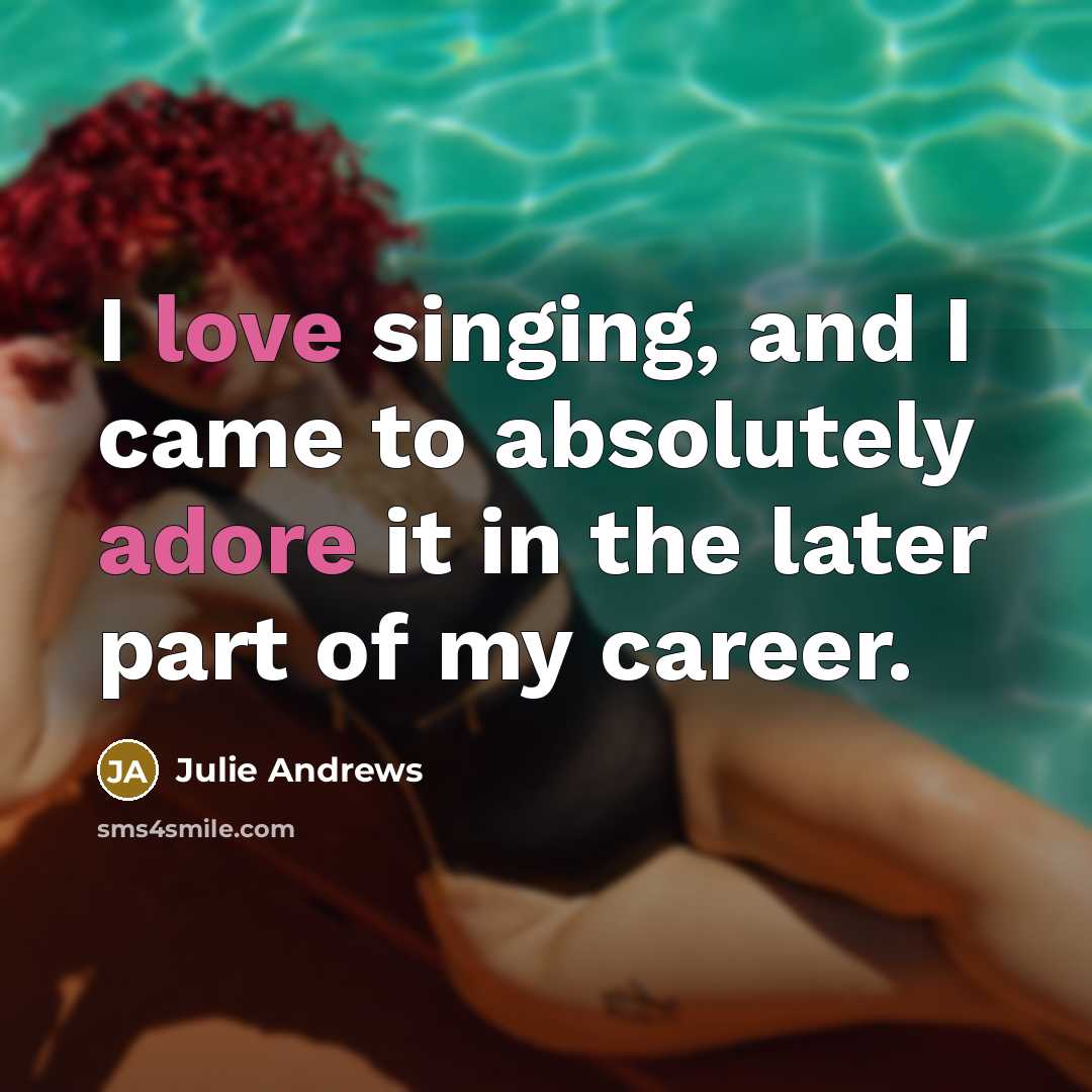 “I love singing, and I came to absolutely adore it…” quote by Julie Andrews