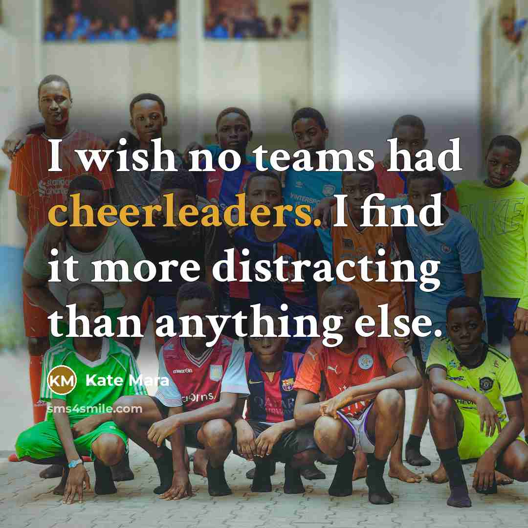 “I wish no teams had cheerleaders. I find it more…” quote by Kate Mara