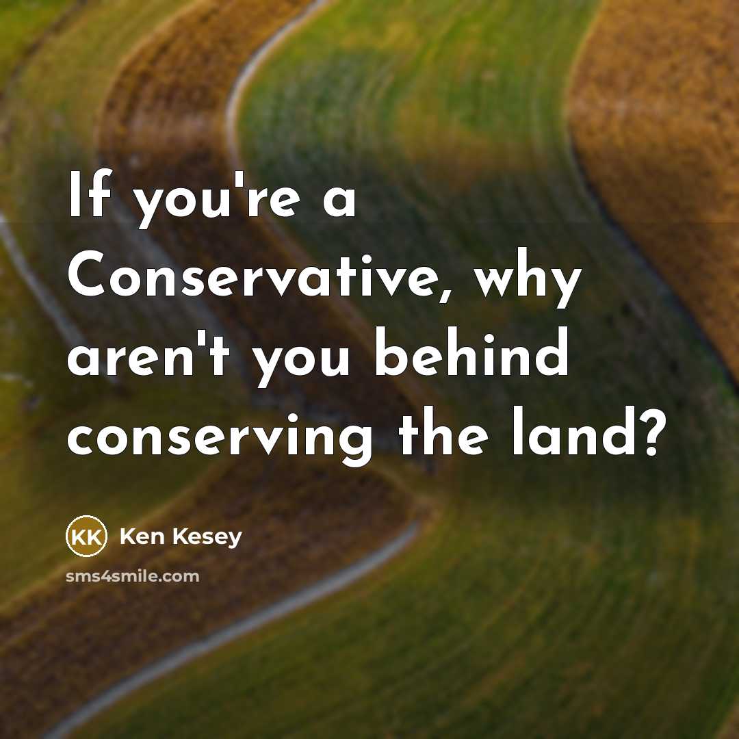 “If you're a Conservative, why aren't you behind conserving the…” quote by Ken Kesey