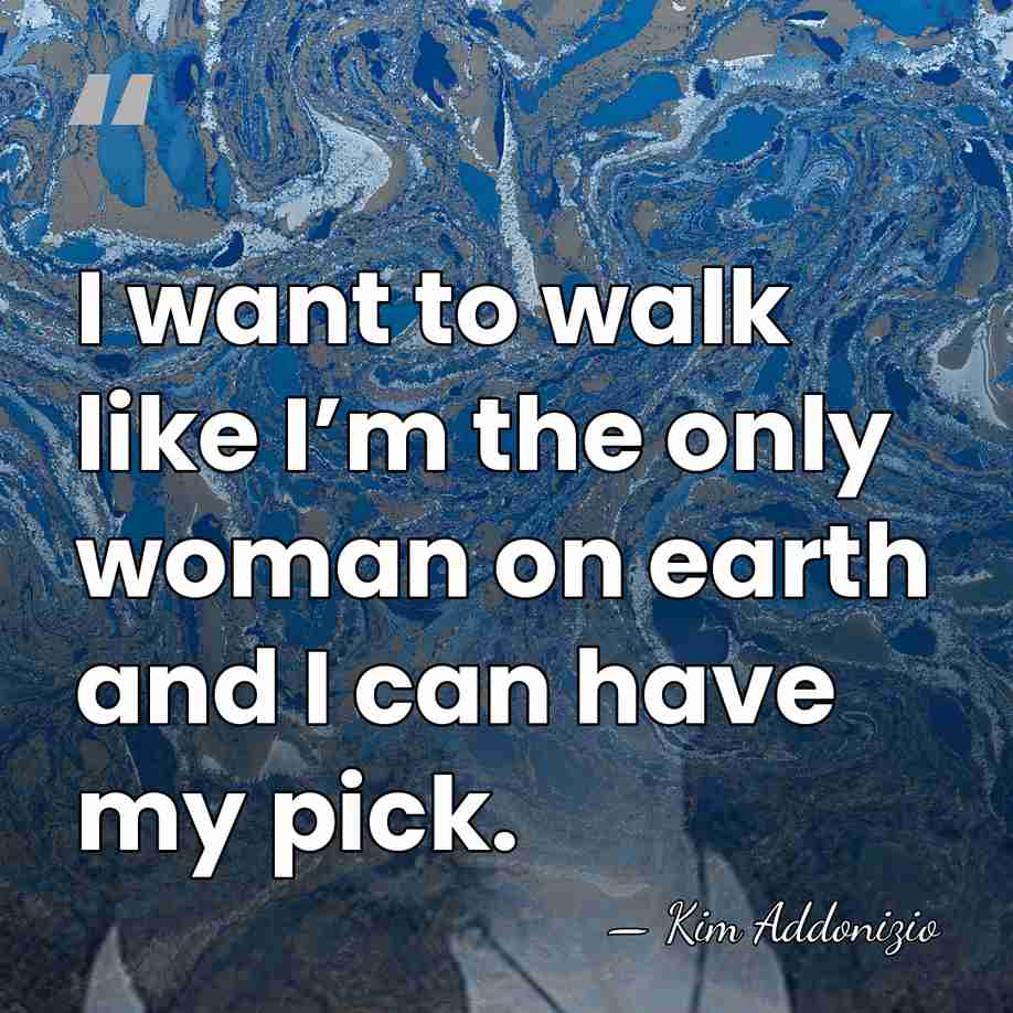 I want to walk like I’m the only woman on earth and&hellip; - Kim Addonizio