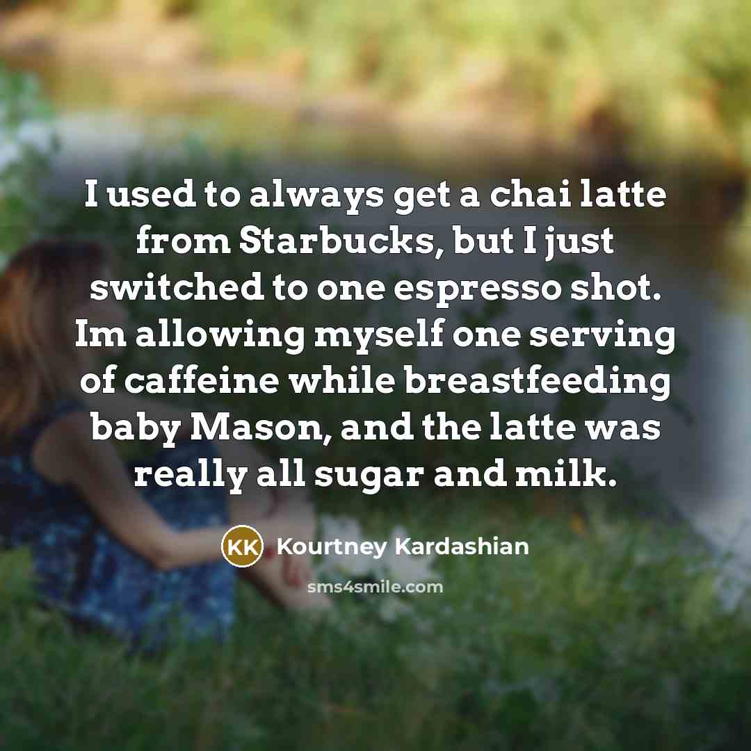 “I used to always get a chai latte from Starbucks,…” quote by Kourtney Kardashian