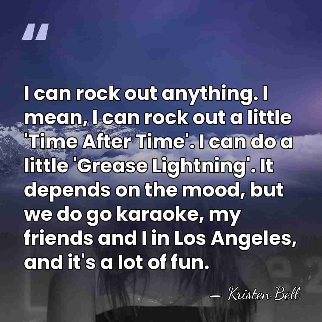 I can rock out anything. I mean, I can rock out a&hellip; - Kristen Bell