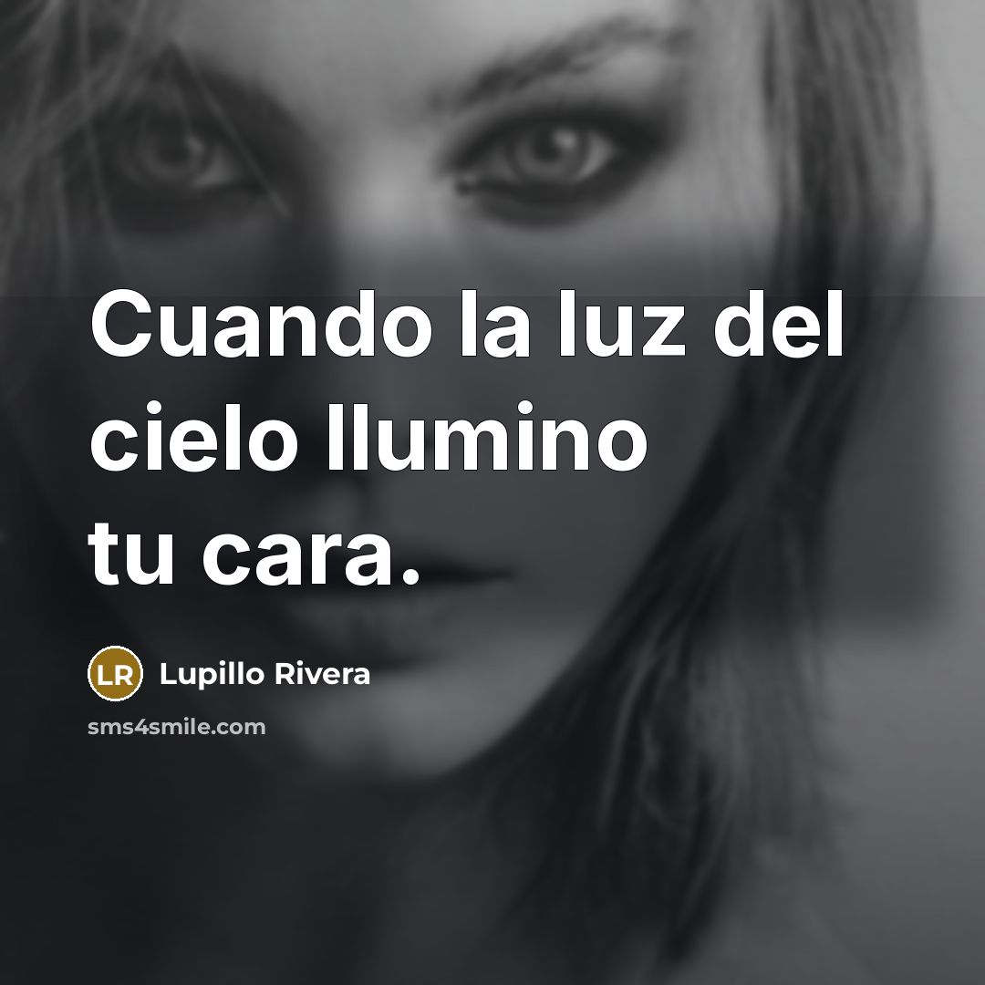 “Cuando la luz del cielo Ilumino tu cara.” quote by Lupillo Rivera
