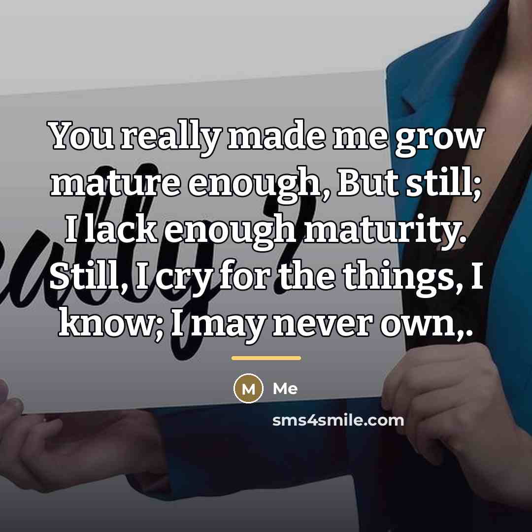 “You really made me grow mature enough, But still; I…” quote by ME