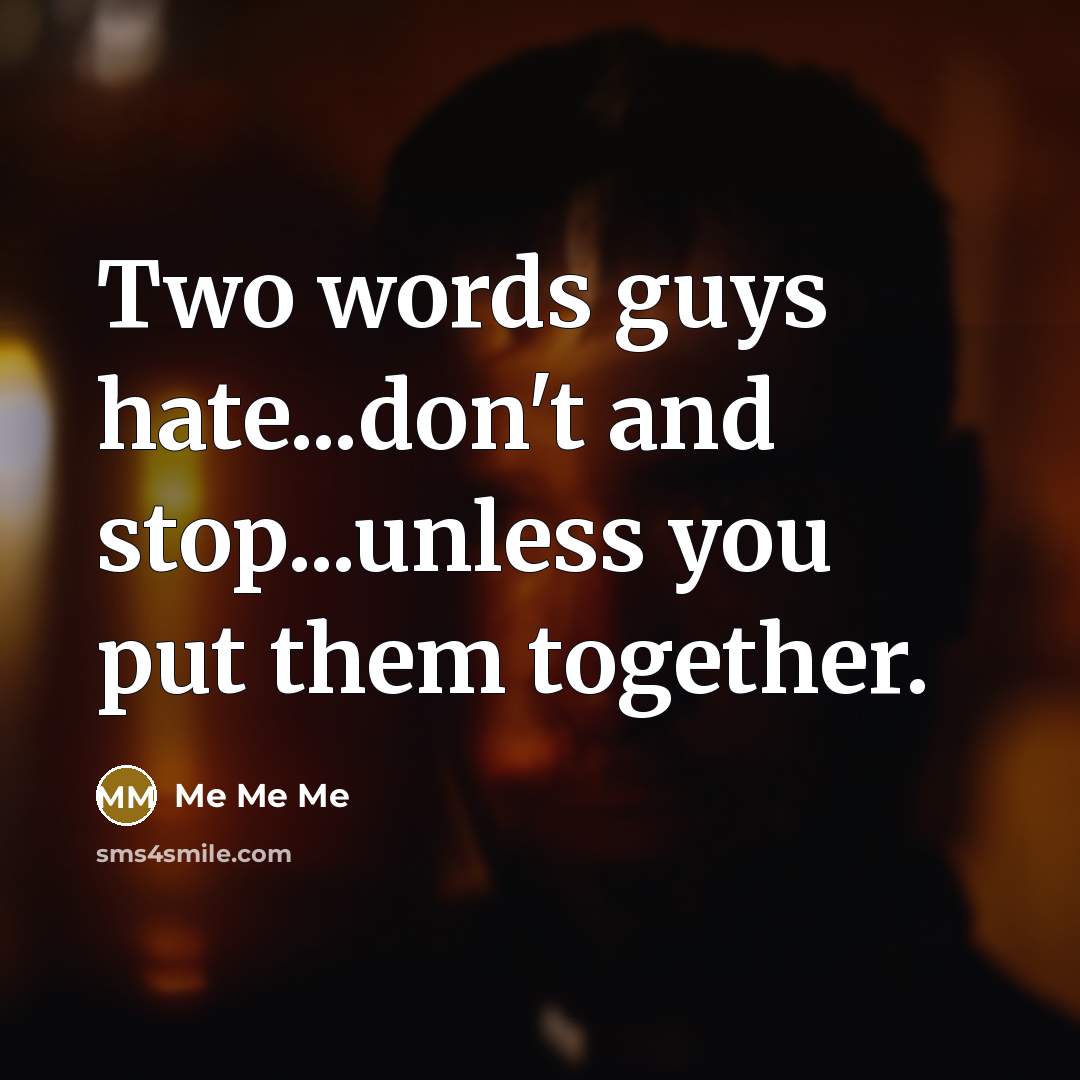 “Two words guys hate...don't and stop...unless you put them together.…” quote by Me Me Me