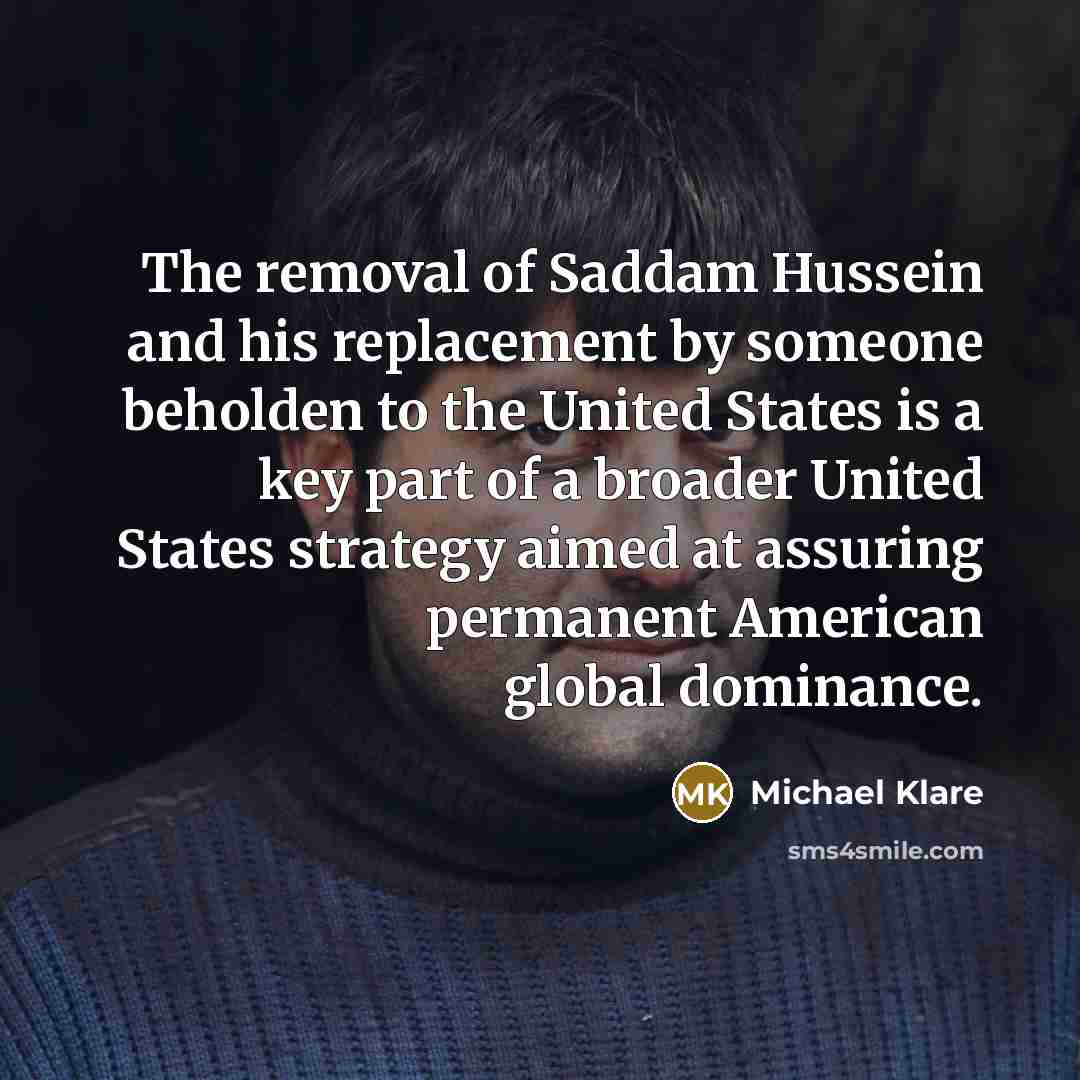 “The removal of Saddam Hussein and his replacement by someone…” quote by Michael Klare